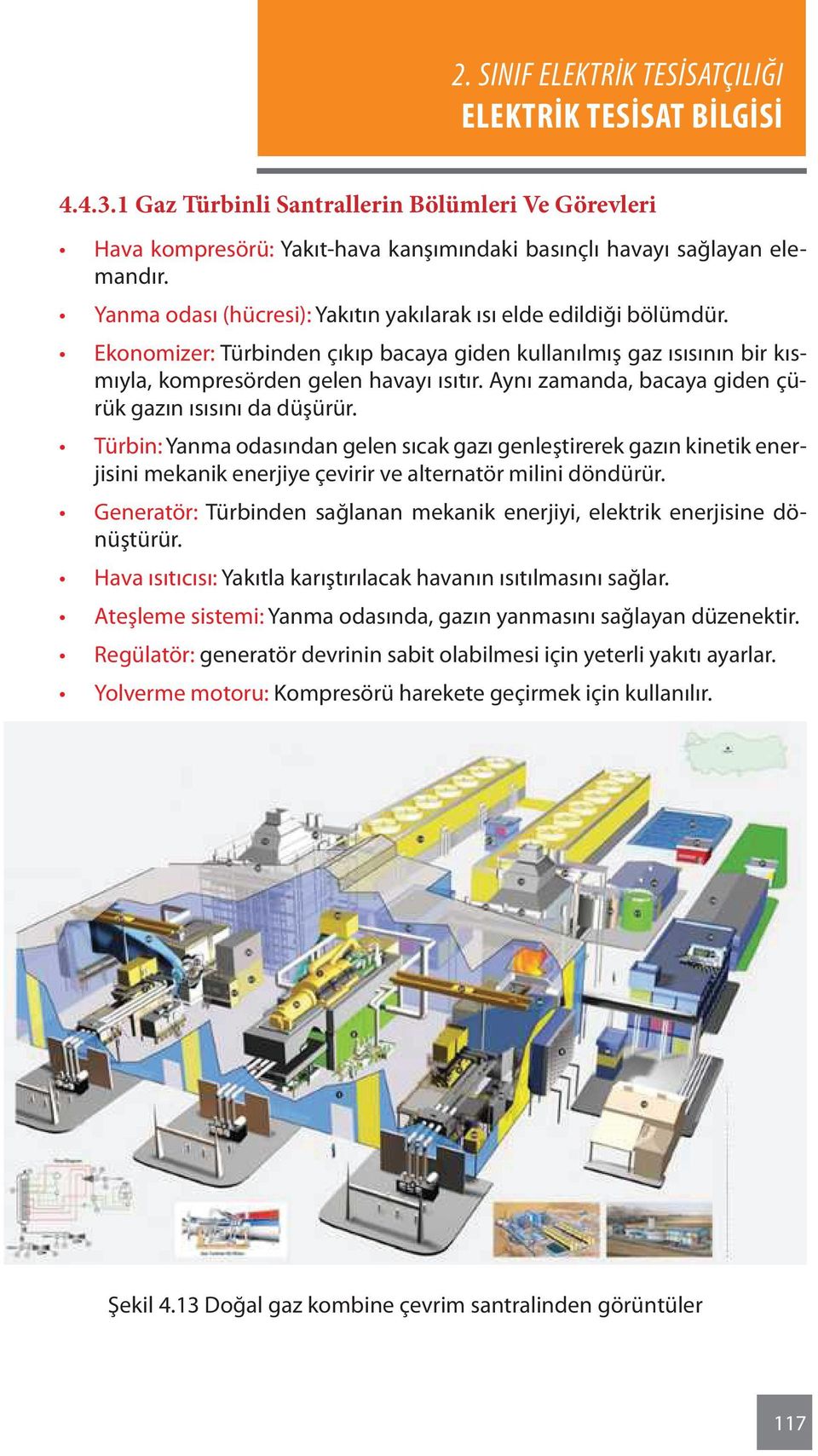 Aynı zamanda, bacaya giden çürük gazın ısısını da düşürür. Türbin: Yanma odasından gelen sıcak gazı genleştirerek gazın kinetik enerjisini mekanik enerjiye çevirir ve alternatör milini döndürür.