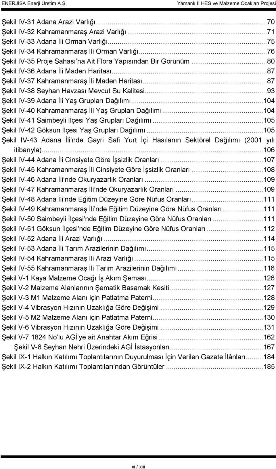 ..87 Şekil IV-38 Seyhan Havzası Mevcut Su Kalitesi...93 Şekil IV-39 Adana Đli Yaş Grupları Dağılımı...104 Şekil IV-40 Kahramanmaraş Đli Yaş Grupları Dağılımı.