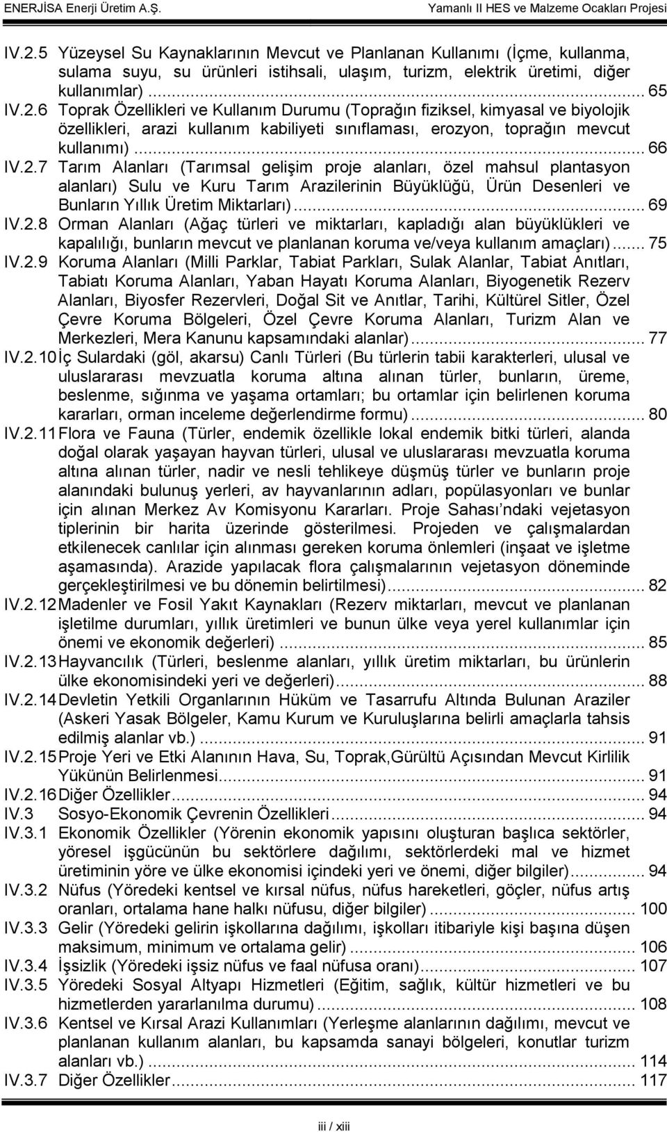 2.8 Orman Alanları (Ağaç türleri ve miktarları, kapladığı alan büyüklükleri ve kapalılığı, bunların mevcut ve planlanan koruma ve/veya kullanım amaçları)... 75 IV.2.9 Koruma Alanları (Milli Parklar,