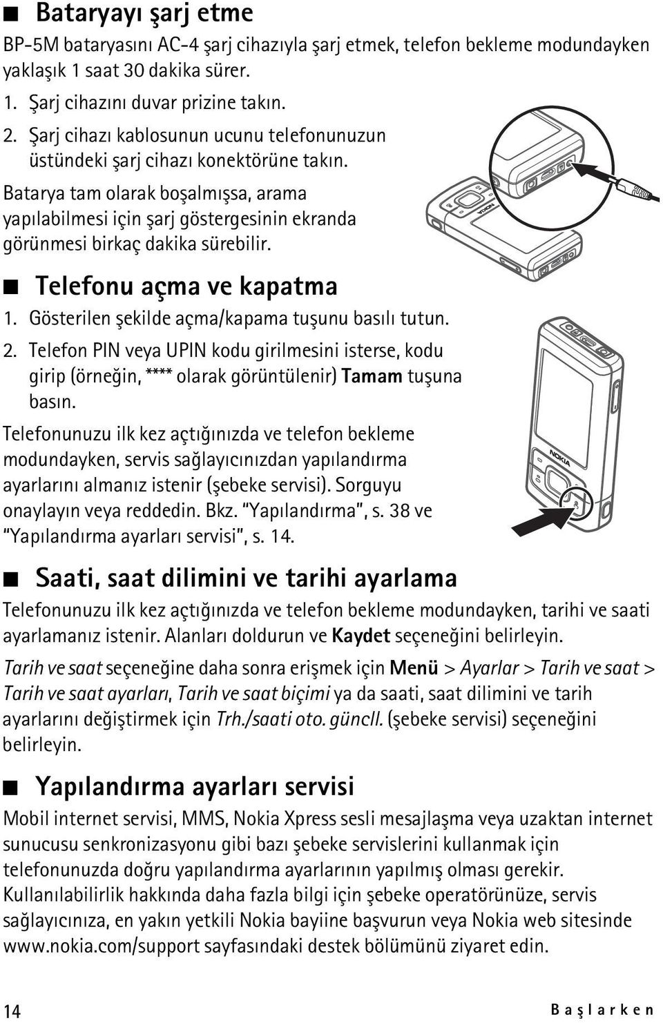 Batarya tam olarak boþalmýþsa, arama yapýlabilmesi için þarj göstergesinin ekranda görünmesi birkaç dakika sürebilir. Telefonu açma ve kapatma 1. Gösterilen þekilde açma/kapama tuþunu basýlý tutun. 2.