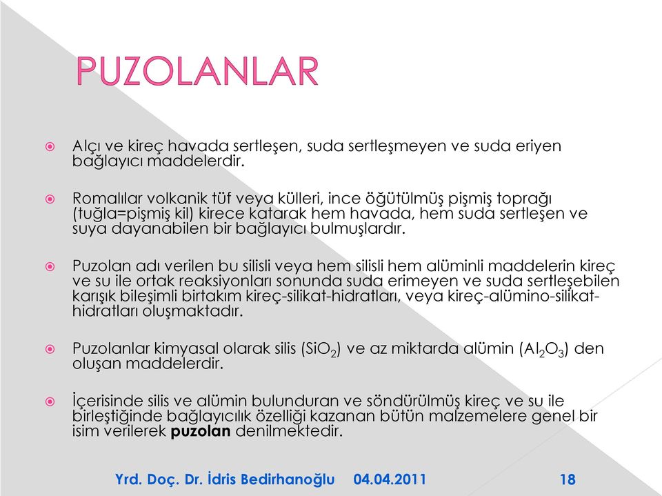 Puzolan adı verilen bu silisli veya hem silisli hem alüminli maddelerin kireç ve su ile ortak reaksiyonları sonunda suda erimeyen ve suda sertleşebilen karışık bileşimli birtakım