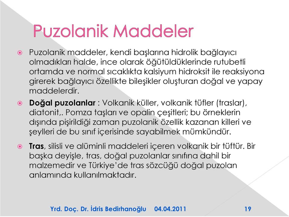 Pomza taşları ve opalin çeşitleri; bu örneklerin dışında pişirildiği zaman puzolanik özellik kazanan killeri ve şeylleri de bu sınıf içerisinde sayabilmek mümkündür.