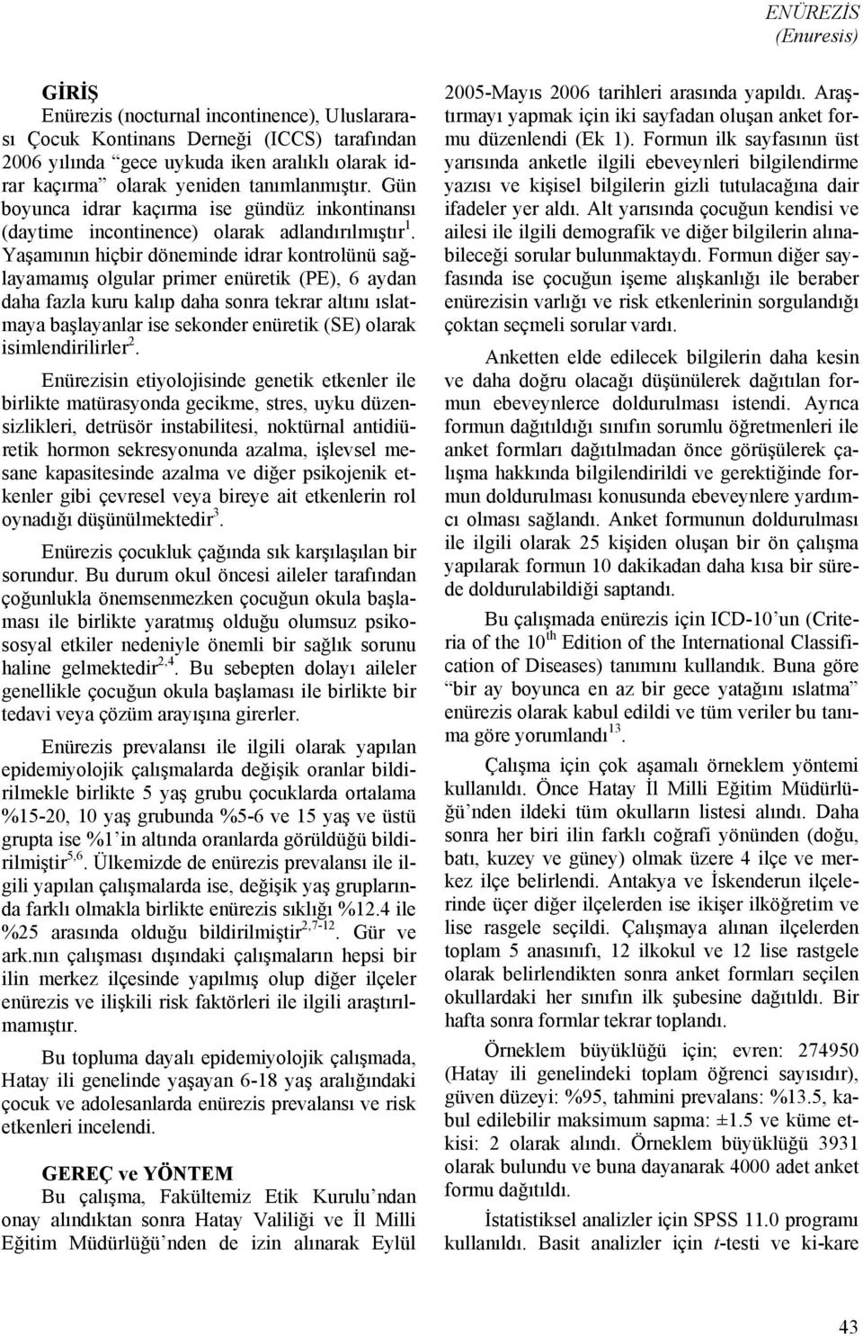 Yaşamının hiçbir döneminde idrar kontrolünü sağlayamamış olgular primer enüretik (PE), 6 aydan daha fazla kuru kalıp daha sonra tekrar altını ıslatmaya başlayanlar ise sekonder enüretik (SE) olarak