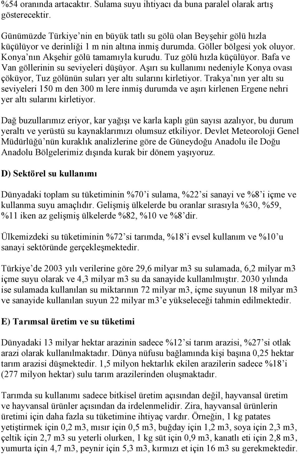 Tuz gölü hızla küçülüyor. Bafa ve Van göllerinin su seviyeleri düşüyor. Aşırı su kullanımı nedeniyle Konya ovası çöküyor, Tuz gölünün suları yer altı sularını kirletiyor.