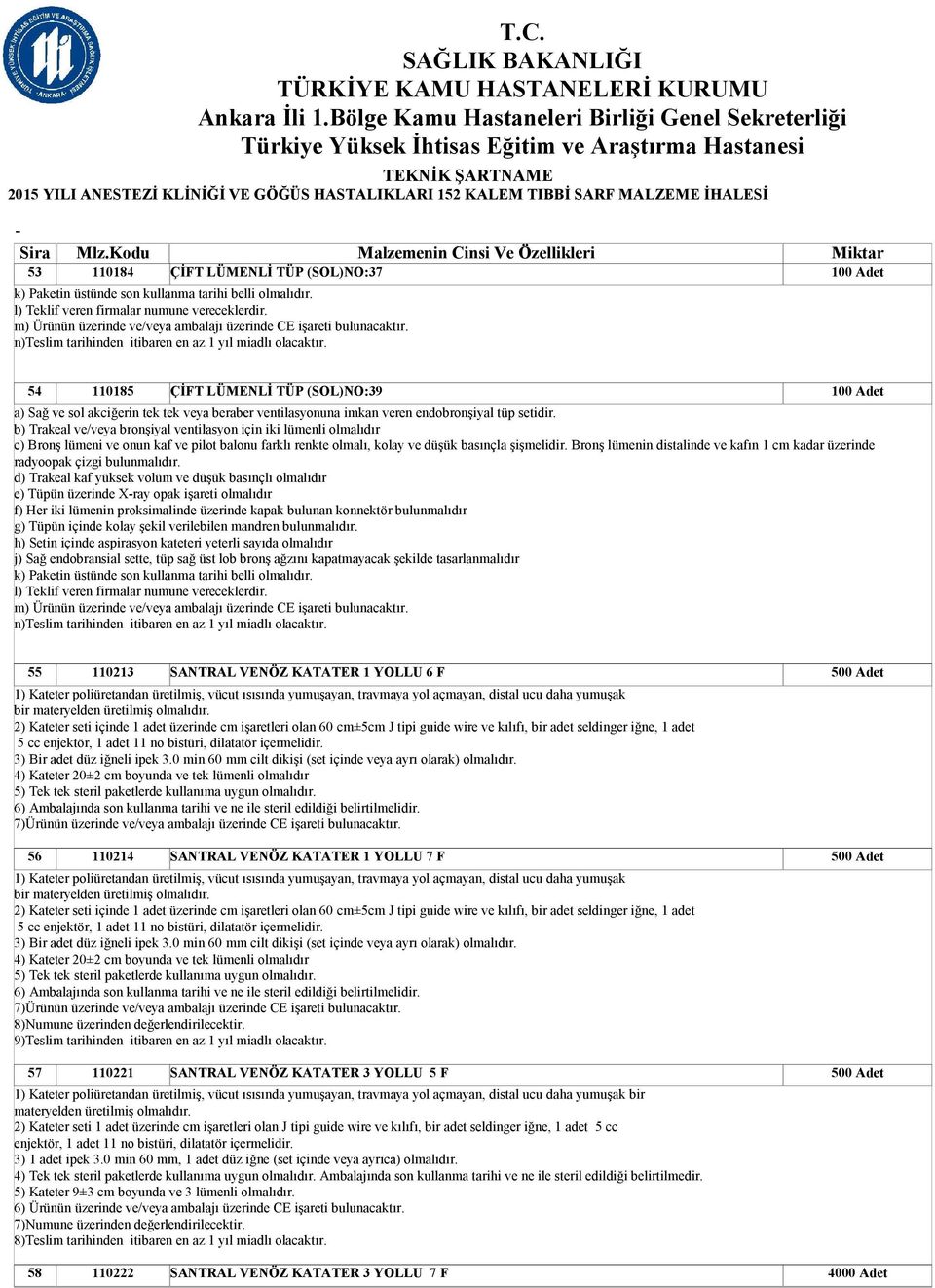 100 Adet 54 110185 ÇİFT LÜMENLİ TÜP (SOL)NO:39 100 Adet a) Sağ ve sol akciğerin tek tek veya beraber ventilasyonuna imkan veren endobronşiyal tüp setidir.