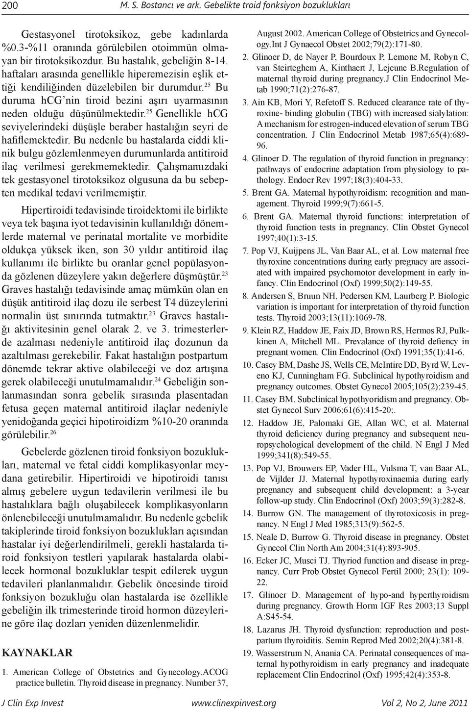 25 Bu duruma hcg nin tiroid bezini aşırı uyarmasının neden olduğu düşünülmektedir. 25 Genellikle hcg seviyelerindeki düşüşle beraber hastalığın seyri de hafiflemektedir.