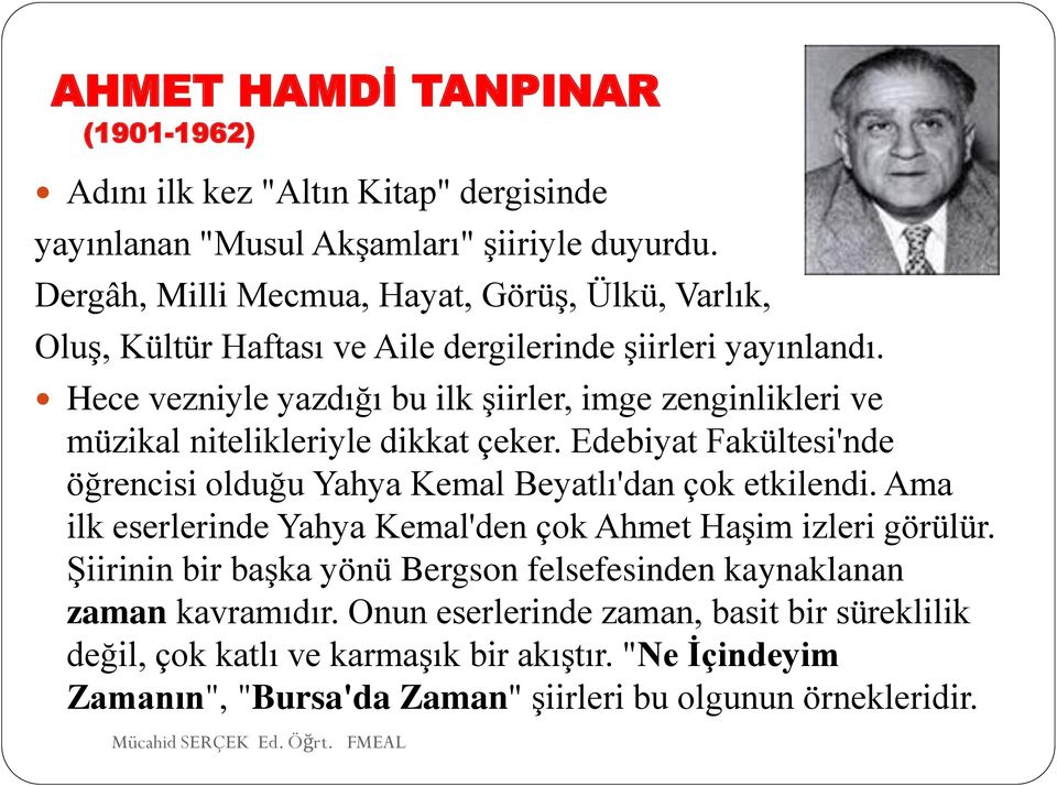 Hece vezniyle yazdığı bu ilk şiirler, imge zenginlikleri ve müzikal nitelikleriyle dikkat çeker. Edebiyat Fakültesi'nde öğrencisi olduğu Yahya Kemal Beyatlı'dan çok etkilendi.