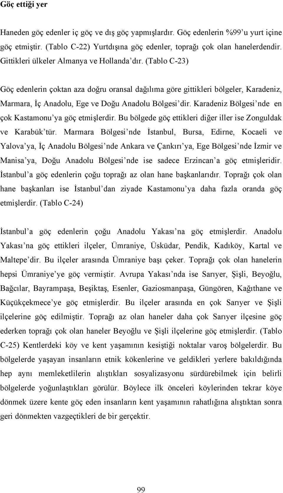 Karadeniz Bölgesi nde en çok Kastamonu ya göç etmişlerdir. Bu bölgede göç ettikleri diğer iller ise Zonguldak ve Karabük tür.