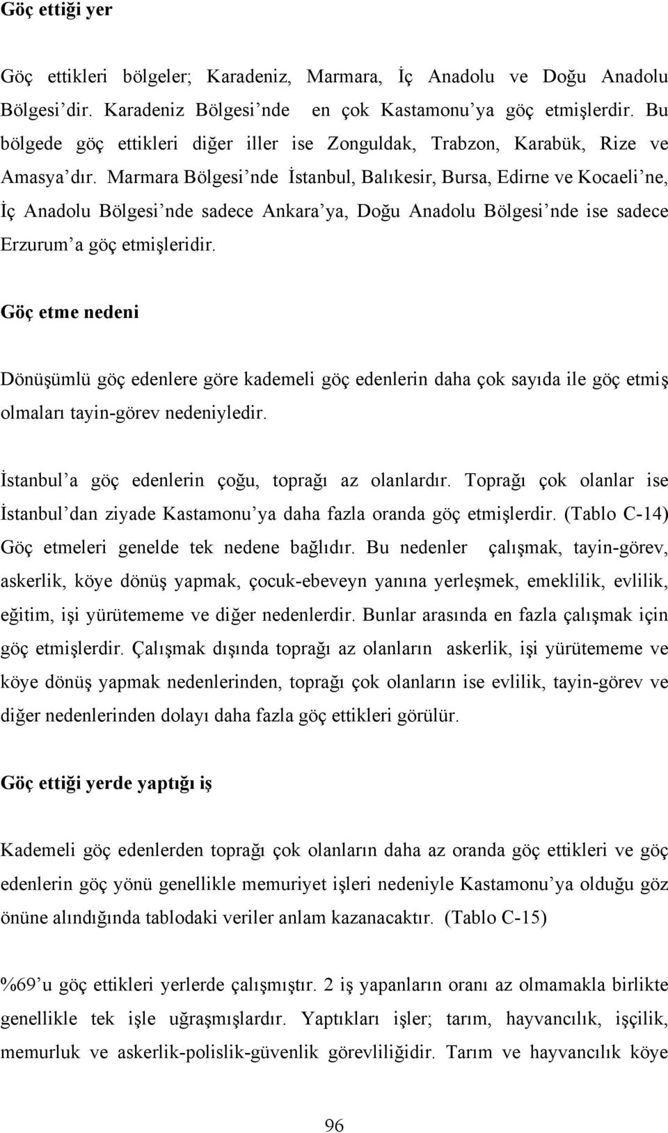 Marmara Bölgesi nde İstanbul, Balıkesir, Bursa, Edirne ve Kocaeli ne, İç Anadolu Bölgesi nde sadece Ankara ya, Doğu Anadolu Bölgesi nde ise sadece Erzurum a göç etmişleridir.