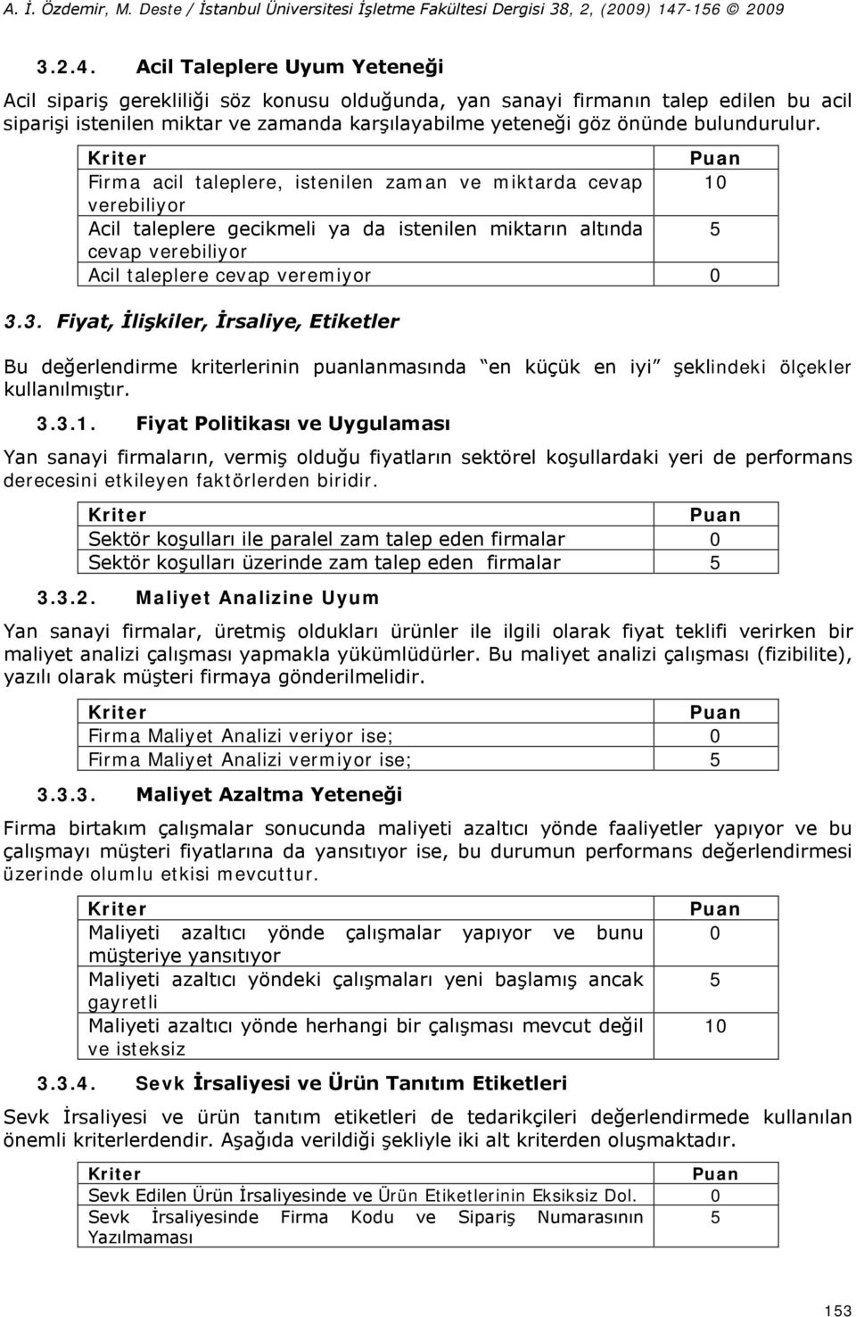 bulundurulur. Firma acil taleplere, istenilen zaman ve miktarda cevap 10 verebiliyor Acil taleplere gecikmeli ya da istenilen miktarın altında 5 cevap verebiliyor Acil taleplere cevap veremiyor 0 3.