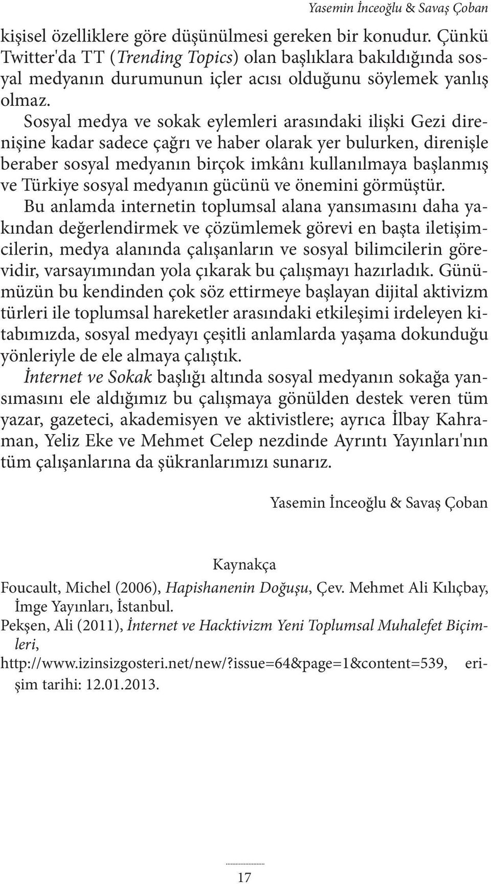 Sosyal medya ve sokak eylemleri arasındaki ilişki Gezi direnişine kadar sadece çağrı ve haber olarak yer bulurken, direnişle beraber sosyal medyanın birçok imkânı kullanılmaya başlanmış ve Türkiye