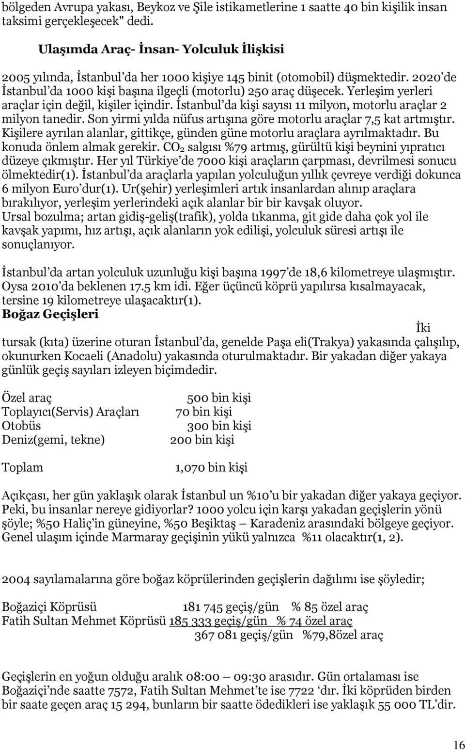 Yerleşim yerleri araçlar için değil, kişiler içindir. İstanbul da kişi sayısı 11 milyon, motorlu araçlar 2 milyon tanedir. Son yirmi yılda nüfus artışına göre motorlu araçlar 7,5 kat artmıştır.