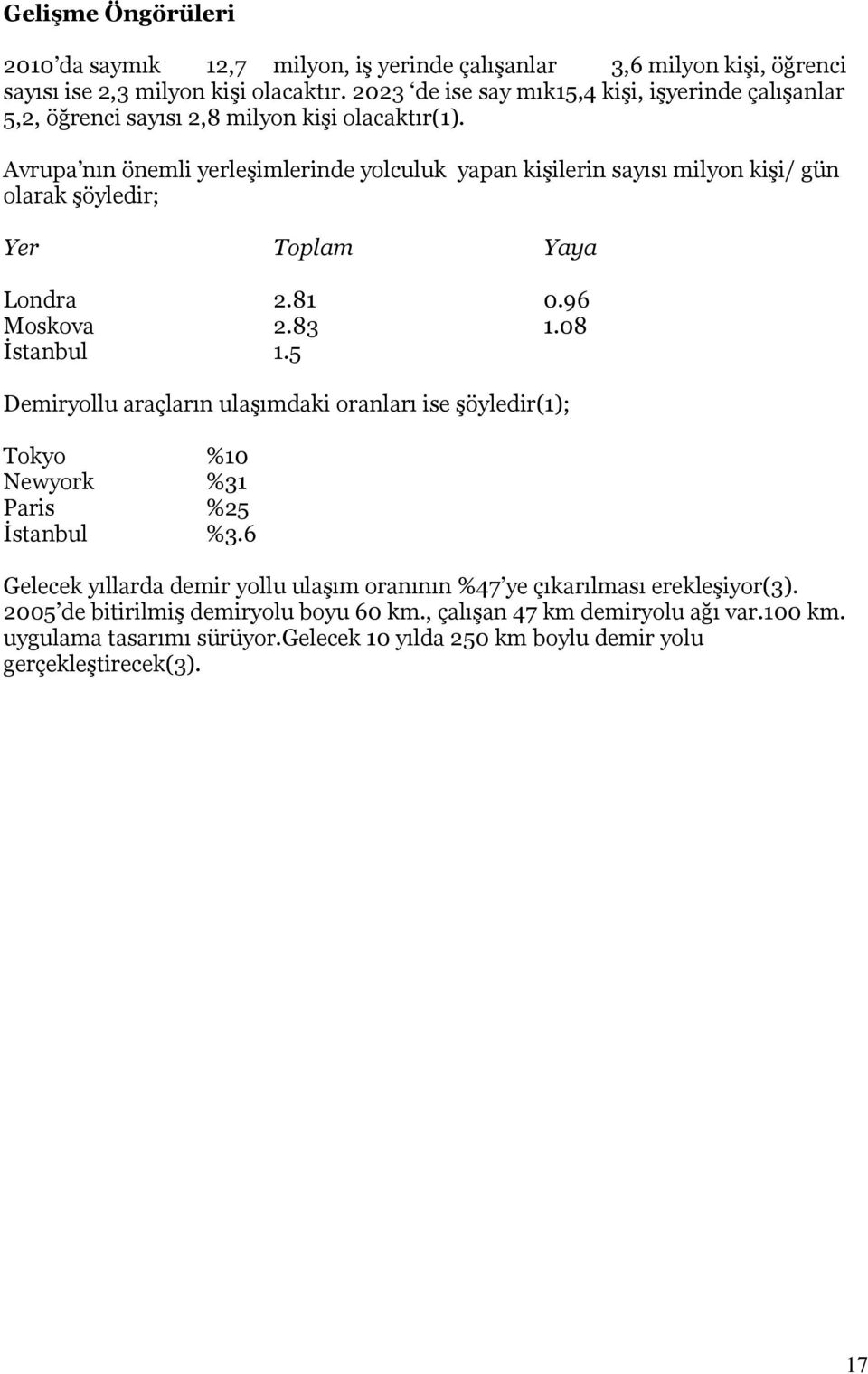 Avrupa nın önemli yerleşimlerinde yolculuk yapan kişilerin sayısı milyon kişi/ gün olarak şöyledir; Yer Toplam Yaya Londra 2.81 0.96 Moskova 2.83 1.08 İstanbul 1.