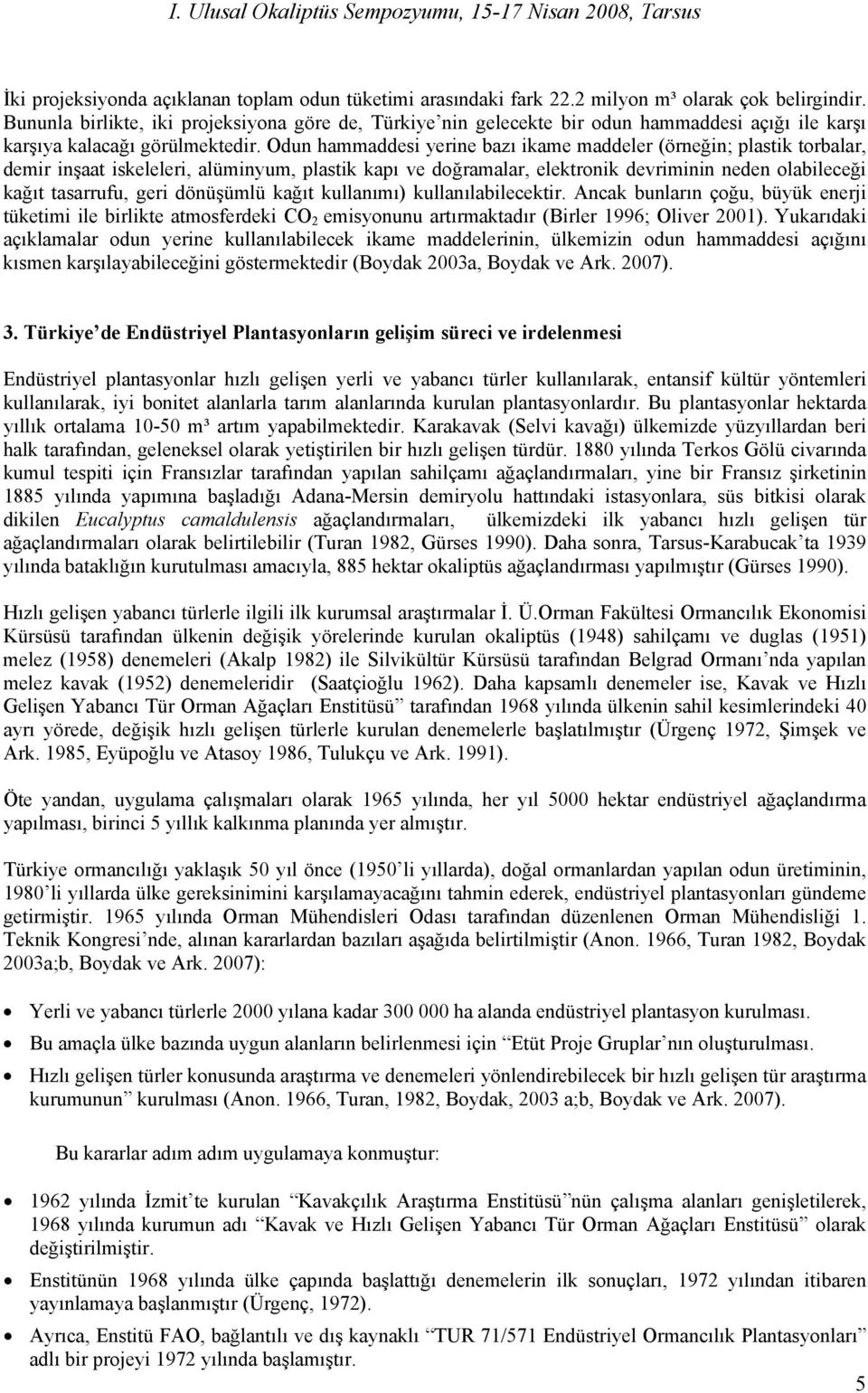 Odun hammaddesi yerine bazı ikame maddeler (örneğin; plastik torbalar, demir inşaat iskeleleri, alüminyum, plastik kapı ve doğramalar, elektronik devriminin neden olabileceği kağıt tasarrufu, geri