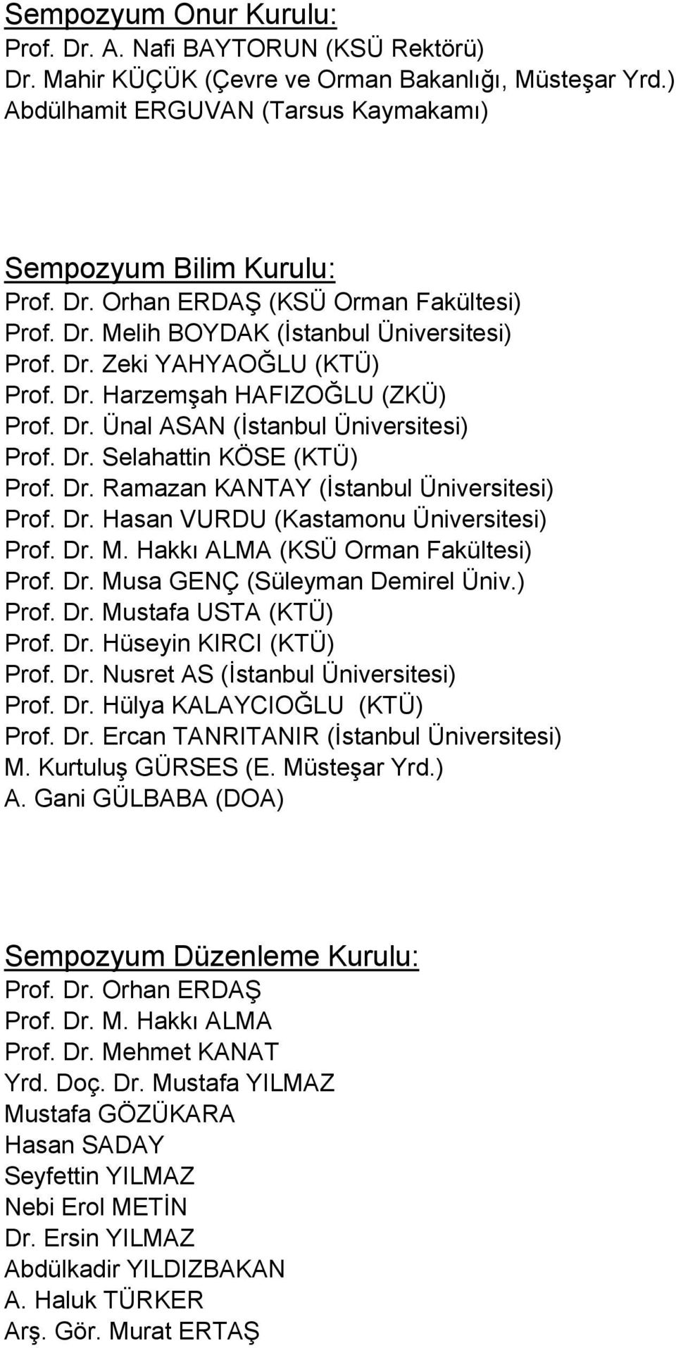 Dr. Hasan VURDU (Kastamonu Üniversitesi) Prof. Dr. M. Hakkı ALMA (KSÜ Orman Fakültesi) Prof. Dr. Musa GENÇ (Süleyman Demirel Üniv.) Prof. Dr. Mustafa USTA (KTÜ) Prof. Dr. Hüseyin KIRCI (KTÜ) Prof. Dr. Nusret AS (İstanbul Üniversitesi) Prof.