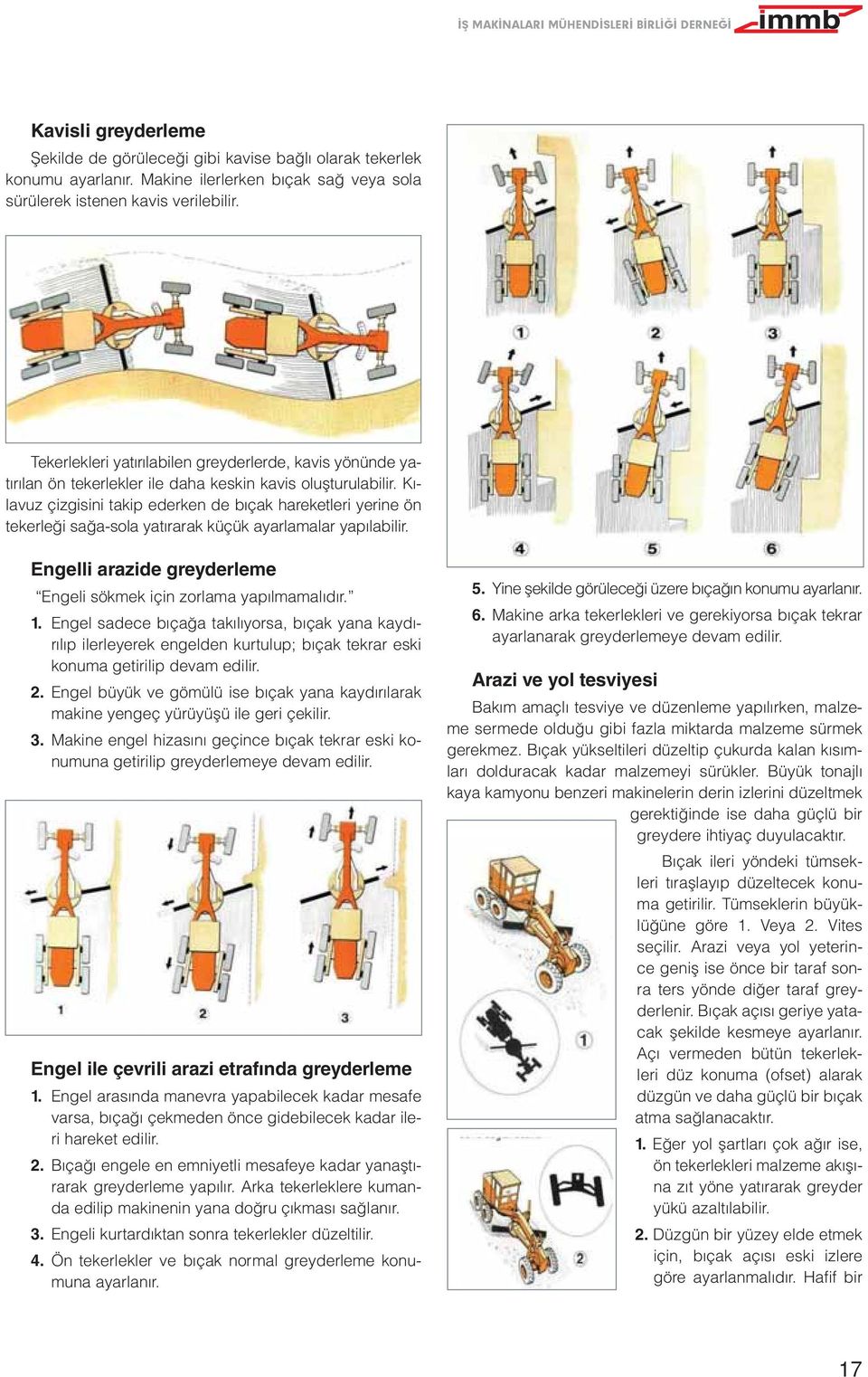 Kılavuz çizgisini takip ederken de bıçak hareketleri yerine ön tekerleği sağa-sola yatırarak küçük ayarlamalar yapılabilir. Engelli arazide greyderleme Engeli sökmek için zorlama yapılmamalıdır. 1.