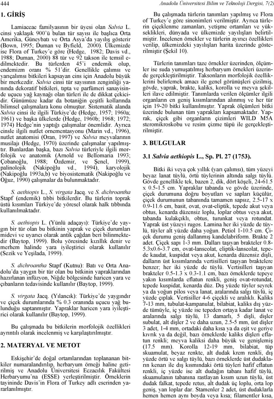 Ülkemizde ise Flora of Turkey e göre (Hedge, 1982; Davis vd., 1988; Duman, 2000) 88 tür ve 92 takson ile temsil e- dilmektedir. Bu türlerden 45 i endemik olup, endemizm oranı % 51 dir.