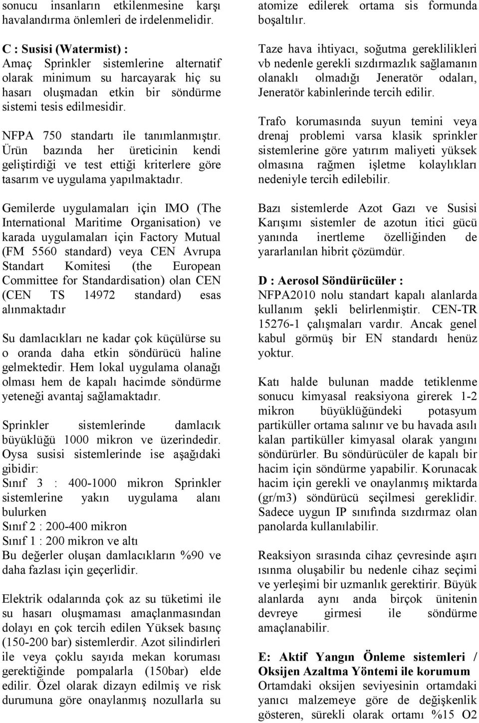 NFPA 750 standartı ile tanımlanmıştır. Ürün bazında her üreticinin kendi geliştirdiği ve test ettiği kriterlere göre tasarım ve uygulama yapılmaktadır.