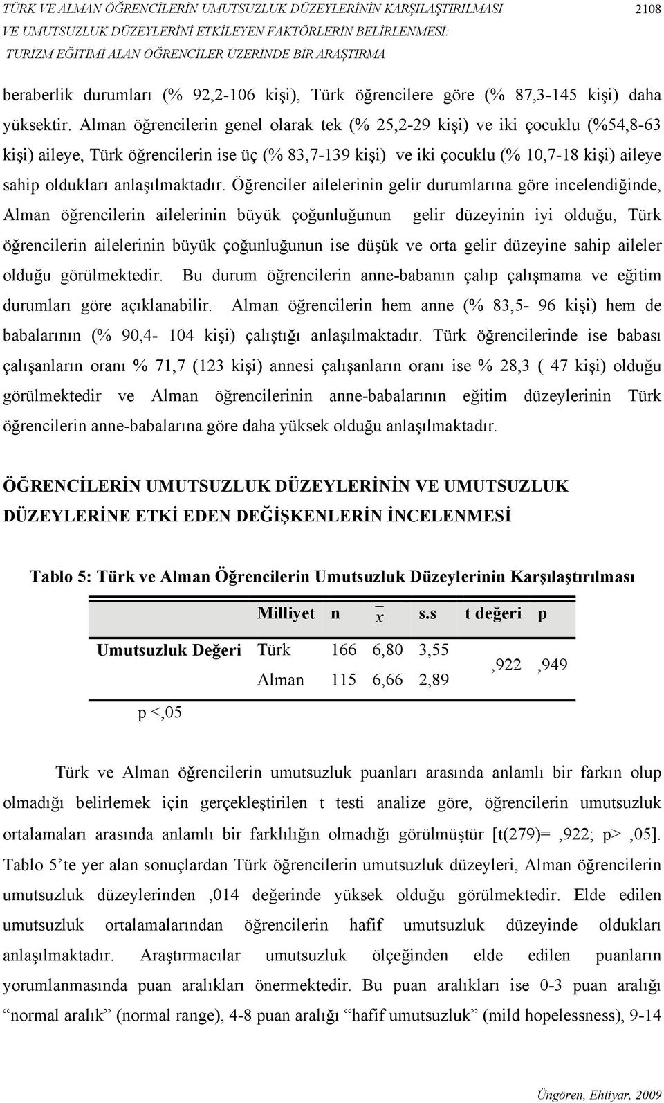 Alman öğrencilerin genel olarak tek (% 25,2-29 kişi) ve iki çocuklu (%54,8-63 kişi) aileye, Türk öğrencilerin ise üç (% 83,7-139 kişi) ve iki çocuklu (% 10,7-18 kişi) aileye sahip oldukları