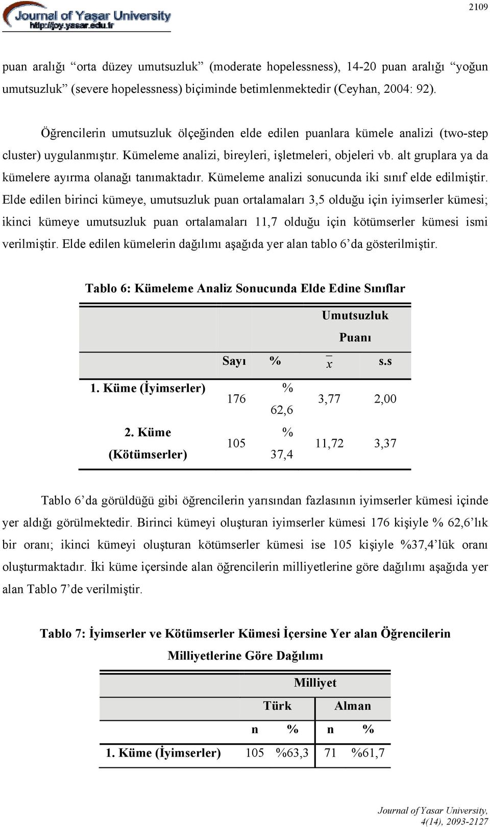 alt gruplara ya da kümelere ayırma olanağı tanımaktadır. Kümeleme analizi sonucunda iki sınıf elde edilmiştir.