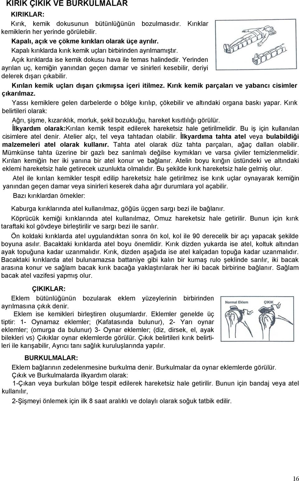 Yerinden ayrılan uç, kemiğin yanından geçen damar ve sinirleri kesebilir, deriyi delerek dışarı çıkabilir. Kırılan kemik uçları dışarı çıkmışsa içeri itilmez.