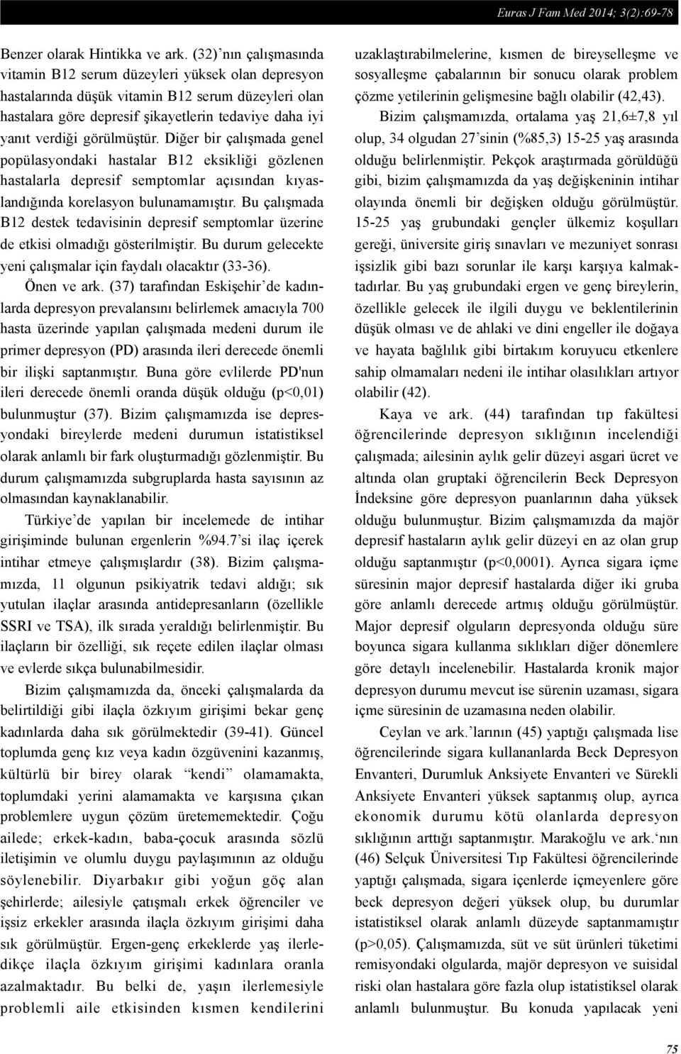 görülmüştür. Diğer bir çalışmada genel popülasyondaki hastalar B12 eksikliği gözlenen hastalarla depresif semptomlar açısından kıyaslandığında korelasyon bulunamamıştır.