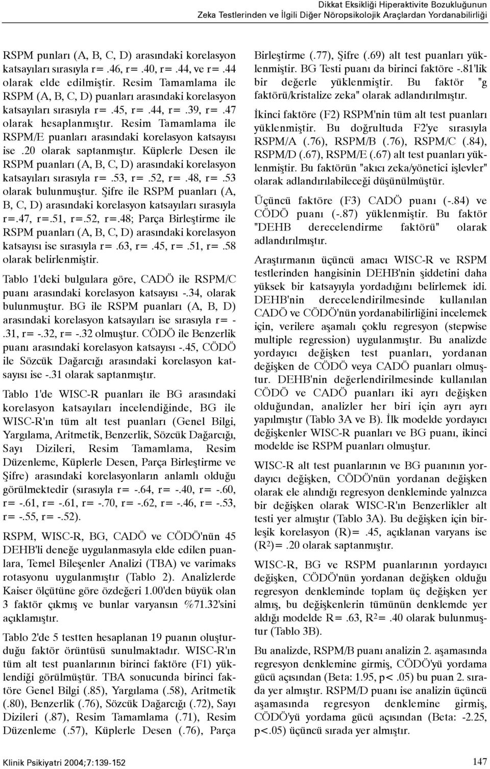 Resim Tamamlama ile RSPM/E puanlarý arasýndaki korelasyon katsayýsý ise.20 olarak saptanmýþtýr. Küplerle Desen ile RSPM puanlarý (A, B, C, D) arasýndaki korelasyon katsayýlarý sýrasýyla r=.53, r=.