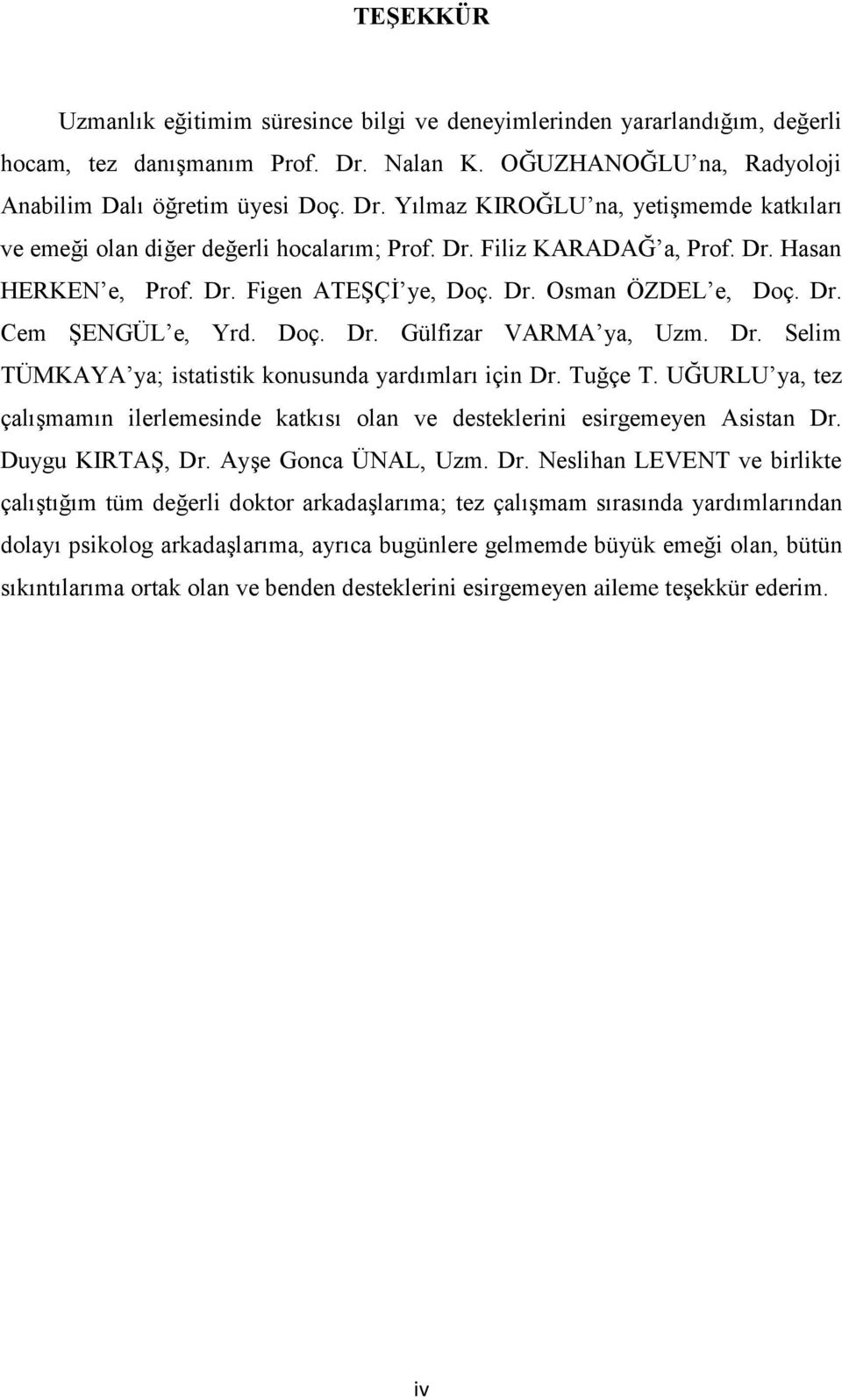 Dr. Figen ATEŞÇİ ye, Doç. Dr. Osman ÖZDEL e, Doç. Dr. Cem ŞENGÜL e, Yrd. Doç. Dr. Gülfizar VARMA ya, Uzm. Dr. Selim TÜMKAYA ya; istatistik konusunda yardımları için Dr. Tuğçe T.