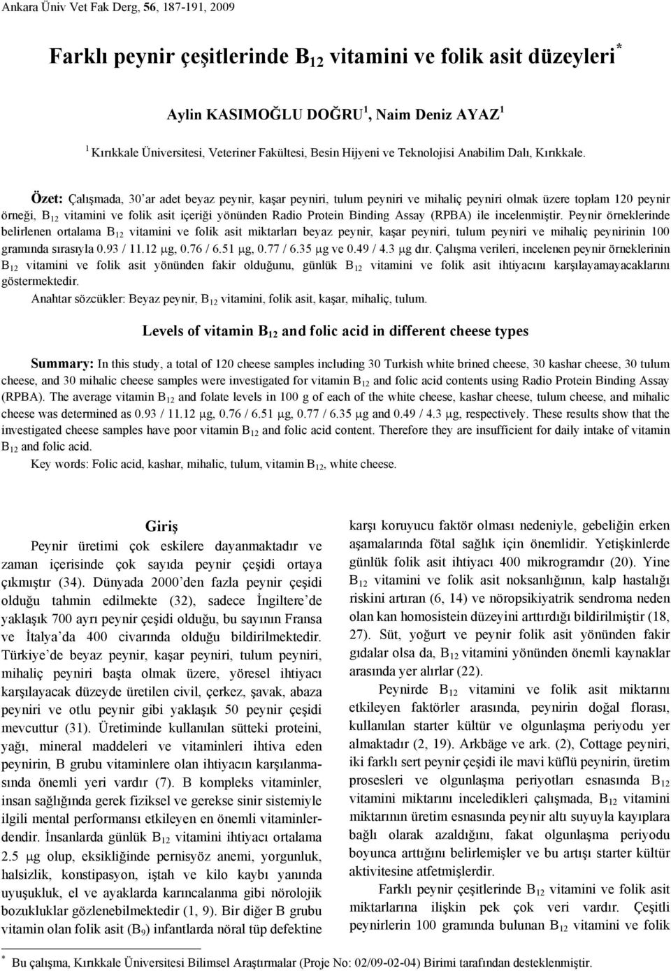 Özet: Çalışmada, 30 ar adet beyaz peynir, kaşar peyniri, tulum peyniri ve mihaliç peyniri olmak üzere toplam 120 peynir örneği, B 12 vitamini ve folik asit içeriği yönünden Radio Protein Binding