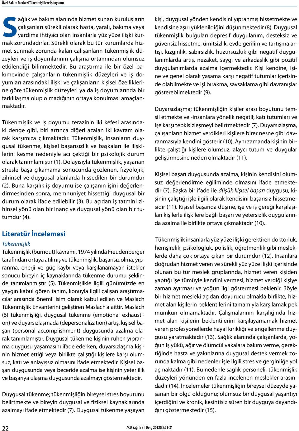 Bu araştırma ile bir özel bakımevinde çalışanların tükenmişlik düzeyleri ve iş doyumları arasındaki ilişki ve çalışanların kişisel özelliklerine göre tükenmişlik düzeyleri ya da iş doyumlarında bir