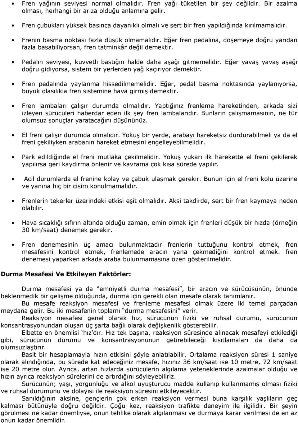 Eğer fren pedalına, döģemeye doğru yarıdan fazla basabiliyorsan, fren tatminkâr değil demektir. Pedalın seviyesi, kuvvetli bastığın halde daha aģağı gitmemelidir.