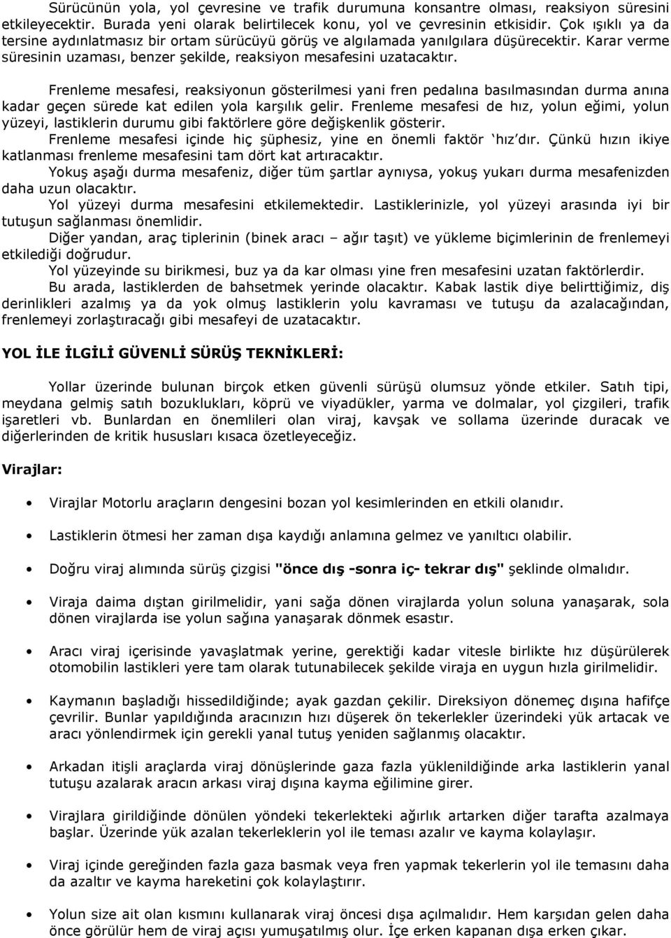 Frenleme mesafesi, reaksiyonun gösterilmesi yani fren pedalına basılmasından durma anına kadar geçen sürede kat edilen yola karģılık gelir.