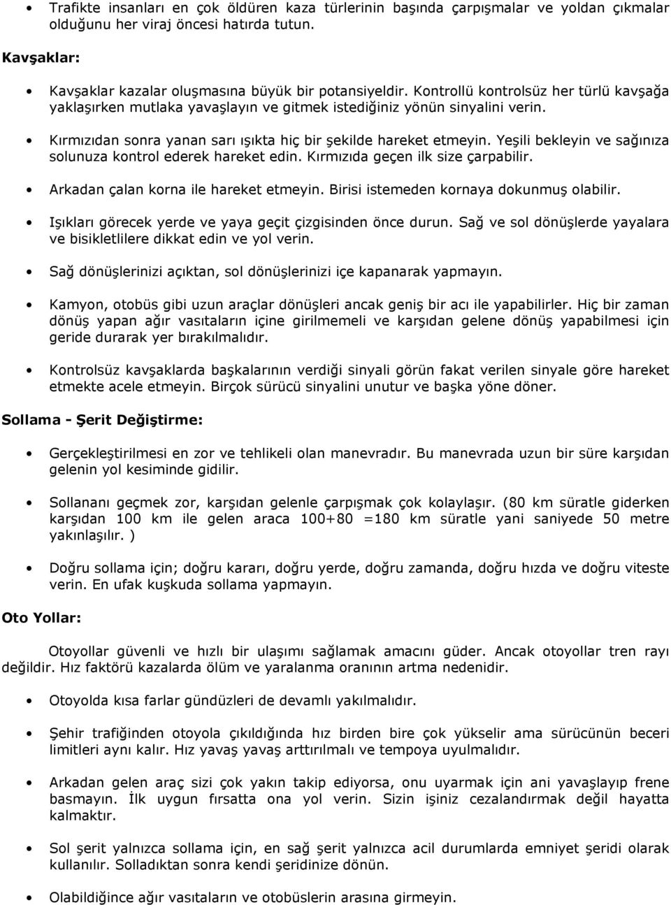 YeĢili bekleyin ve sağınıza solunuza kontrol ederek hareket edin. Kırmızıda geçen ilk size çarpabilir. Arkadan çalan korna ile hareket etmeyin. Birisi istemeden kornaya dokunmuģ olabilir.