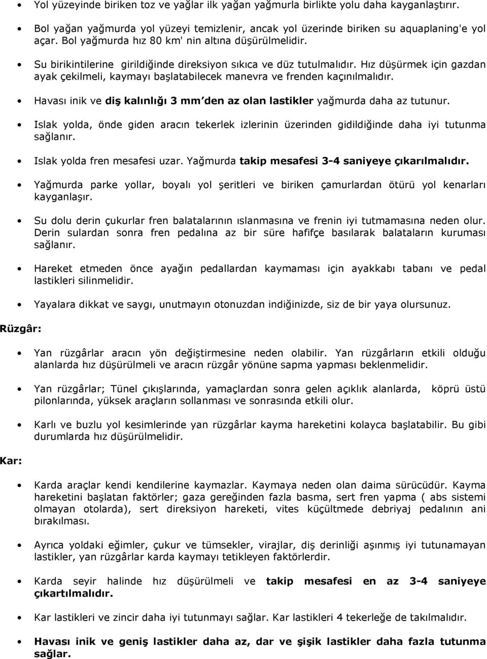 Hız düģürmek için gazdan ayak çekilmeli, kaymayı baģlatabilecek manevra ve frenden kaçınılmalıdır. Havası inik ve diģ kalınlığı 3 mm den az olan lastikler yağmurda daha az tutunur.