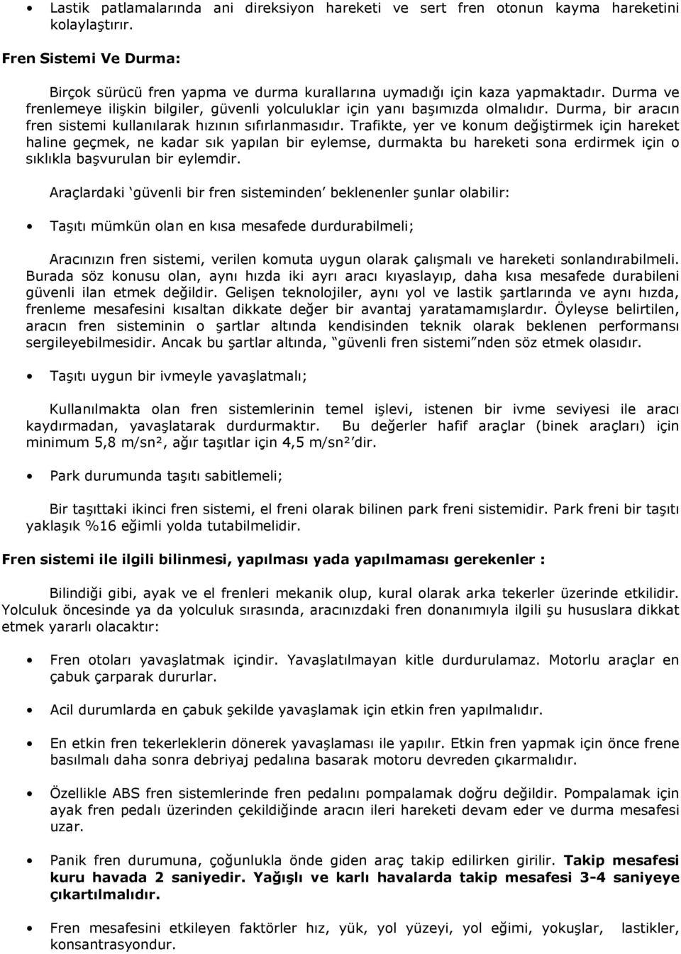 Trafikte, yer ve konum değiģtirmek için hareket haline geçmek, ne kadar sık yapılan bir eylemse, durmakta bu hareketi sona erdirmek için o sıklıkla baģvurulan bir eylemdir.