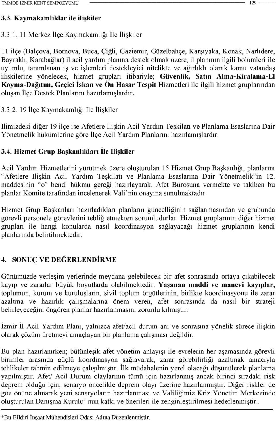 grupları itibariyle; Güvenlik, Satın Alma-Kiralama-El Koyma-Dağıtım, Geçici İskan ve Ön Hasar Tespit Hizmetleri ile ilgili hizmet gruplarından oluşan İlçe Destek Planlarını hazırlamışlardır. 3.3.2.