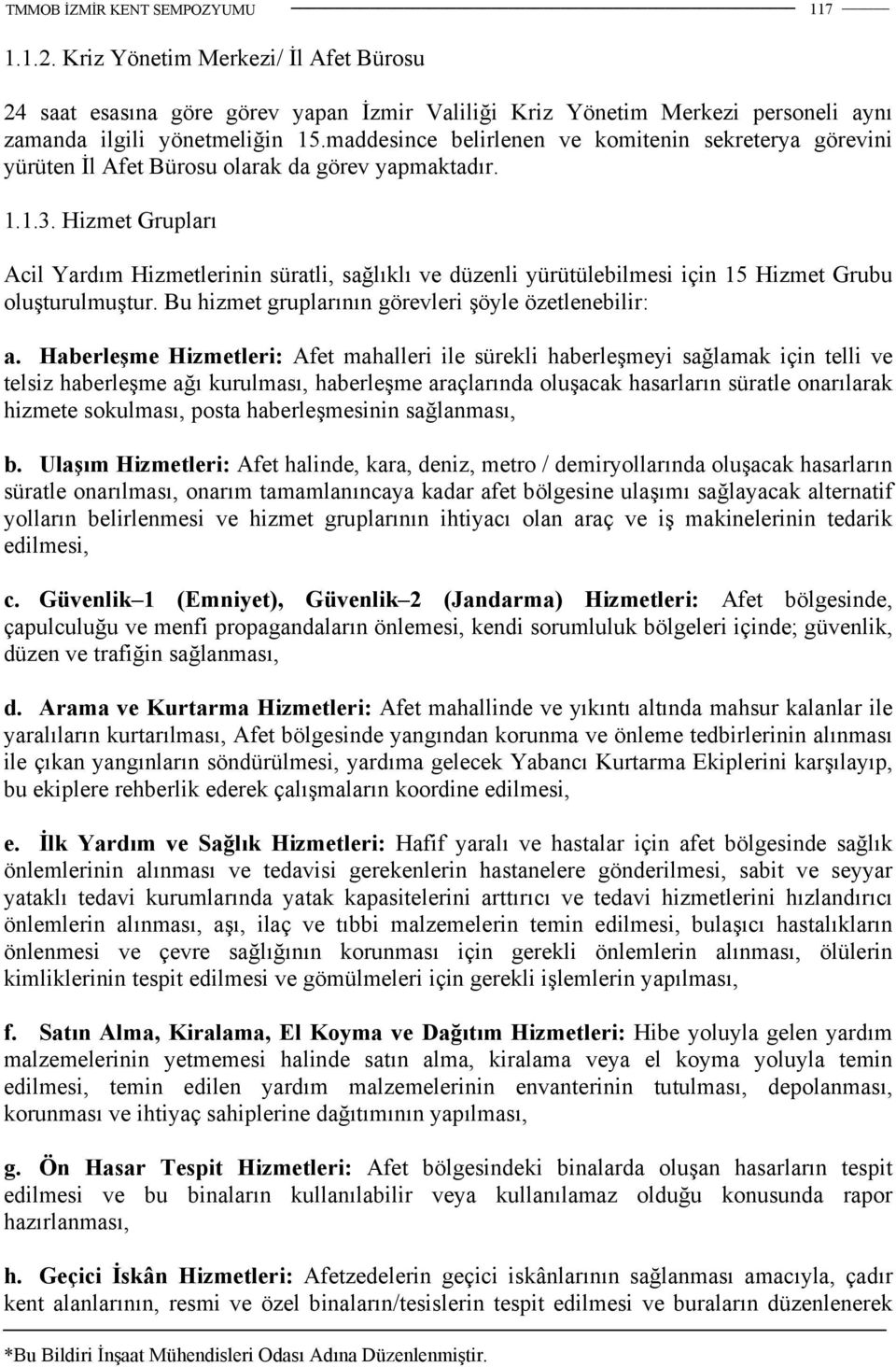 Hizmet Grupları Acil Yardım Hizmetlerinin süratli, sağlıklı ve düzenli yürütülebilmesi için 15 Hizmet Grubu oluşturulmuştur. Bu hizmet gruplarının görevleri şöyle özetlenebilir: a.