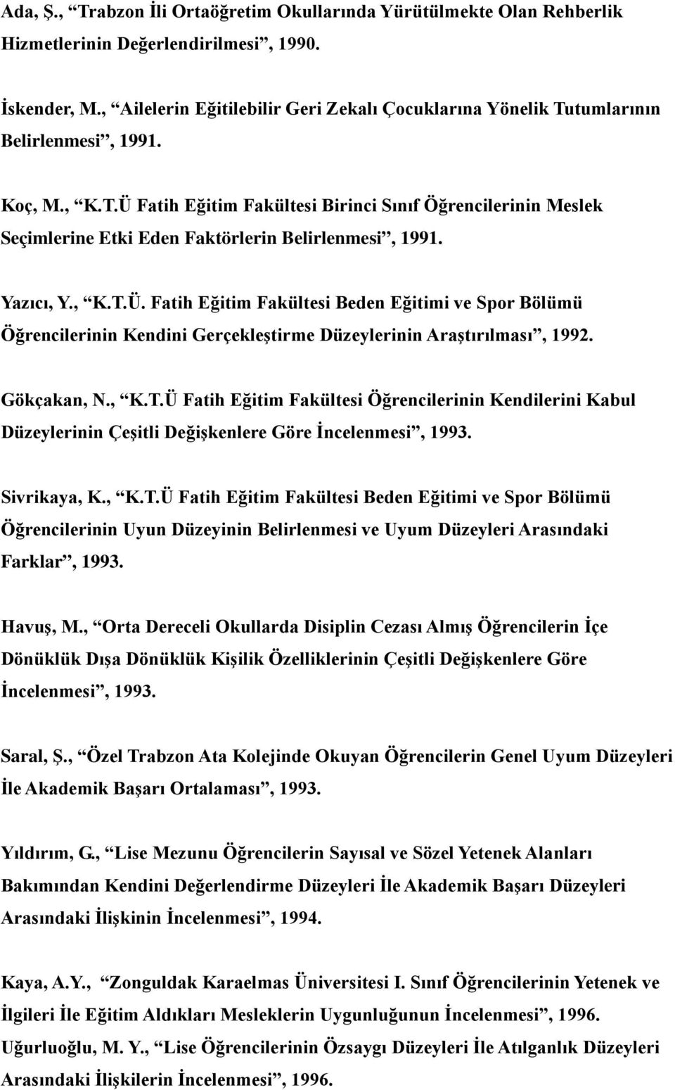 Yazıcı, Y., K.T.Ü. Fatih Eğitim Fakültesi Beden Eğitimi ve Spor Bölümü Öğrencilerinin Kendini Gerçekleştirme Düzeylerinin Araştırılması, 1992. Gökçakan, N., K.T.Ü Fatih Eğitim Fakültesi Öğrencilerinin Kendilerini Kabul Düzeylerinin Çeşitli Değişkenlere Göre İncelenmesi, 1993.