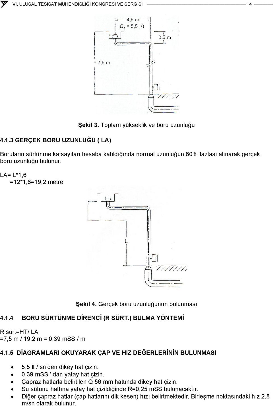 LA= L*1,6 =12*1,6=19,2 metre Şekil 4. Gerçek boru uzunluğunun bulunması 4.1.4 BORU SÜRTÜNME DİRENCİ (R SÜRT.) BULMA YÖNTEMİ R sürt=ht/ LA =7,5 m / 19,2 m = 0,39 mss / m 4.1.5 DİAGRAMLARI OKUYARAK ÇAP VE HIZ DEĞERLERİNİN BULUNMASI 5,5 lt / sn den dikey hat çizin.