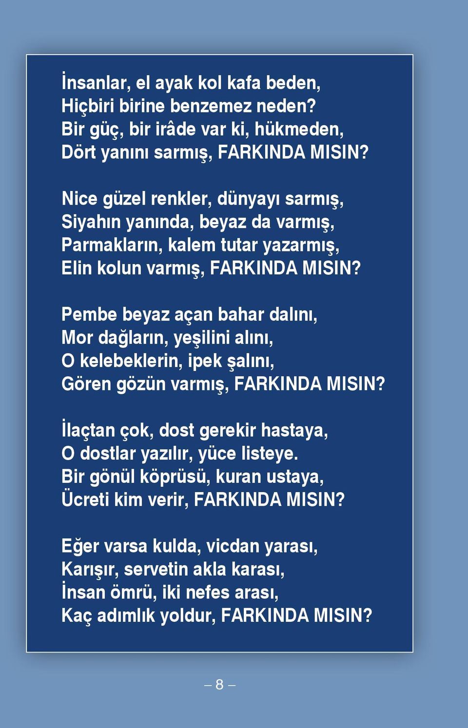 Pembe beyaz açan bahar dalını, Mor dağların, yeşilini alını, O kelebeklerin, ipek şalını, Gören gözün varmış, FARKINDA MISIN?