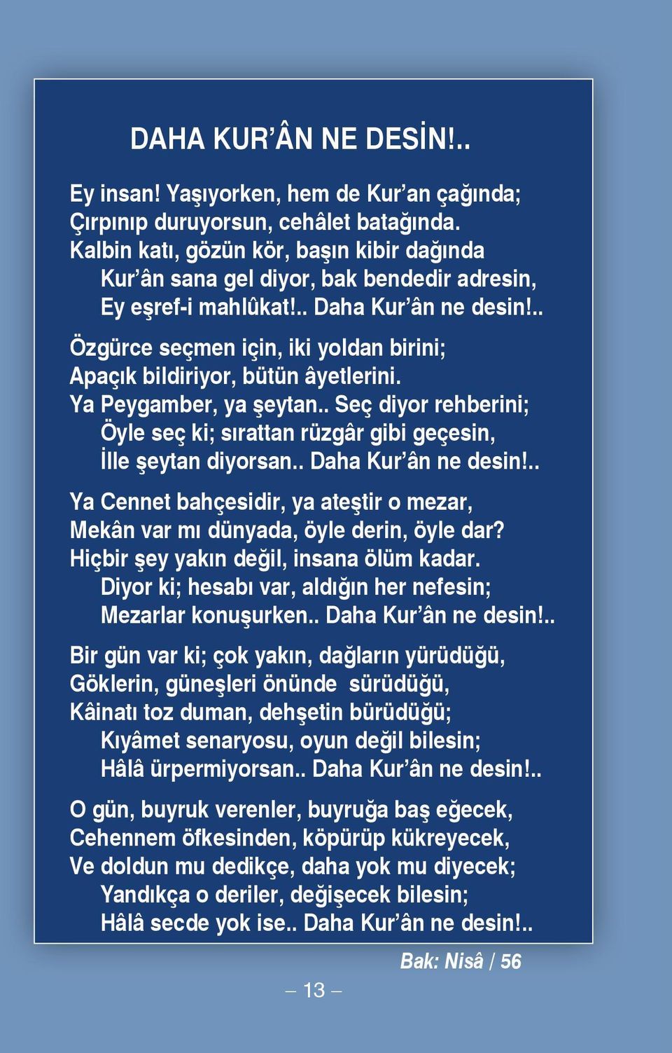 .. Özgürce seçmen için, iki yoldan birini; Apaçık bildiriyor, bütün âyetlerini. Ya Peygamber, ya şeytan.. Seç diyor rehberini; Öyle seç ki; sırattan rüzgâr gibi geçesin, İlle şeytan diyorsan.