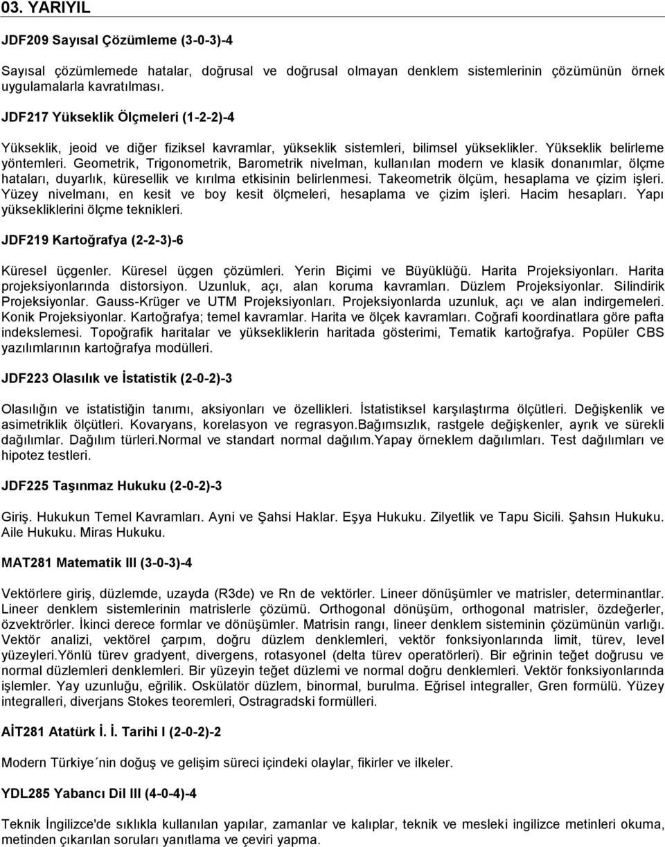 Geometrik, Trigonometrik, Barometrik nivelman, kullanılan modern ve klasik donanımlar, ölçme hataları, duyarlık, küresellik ve kırılma etkisinin belirlenmesi.