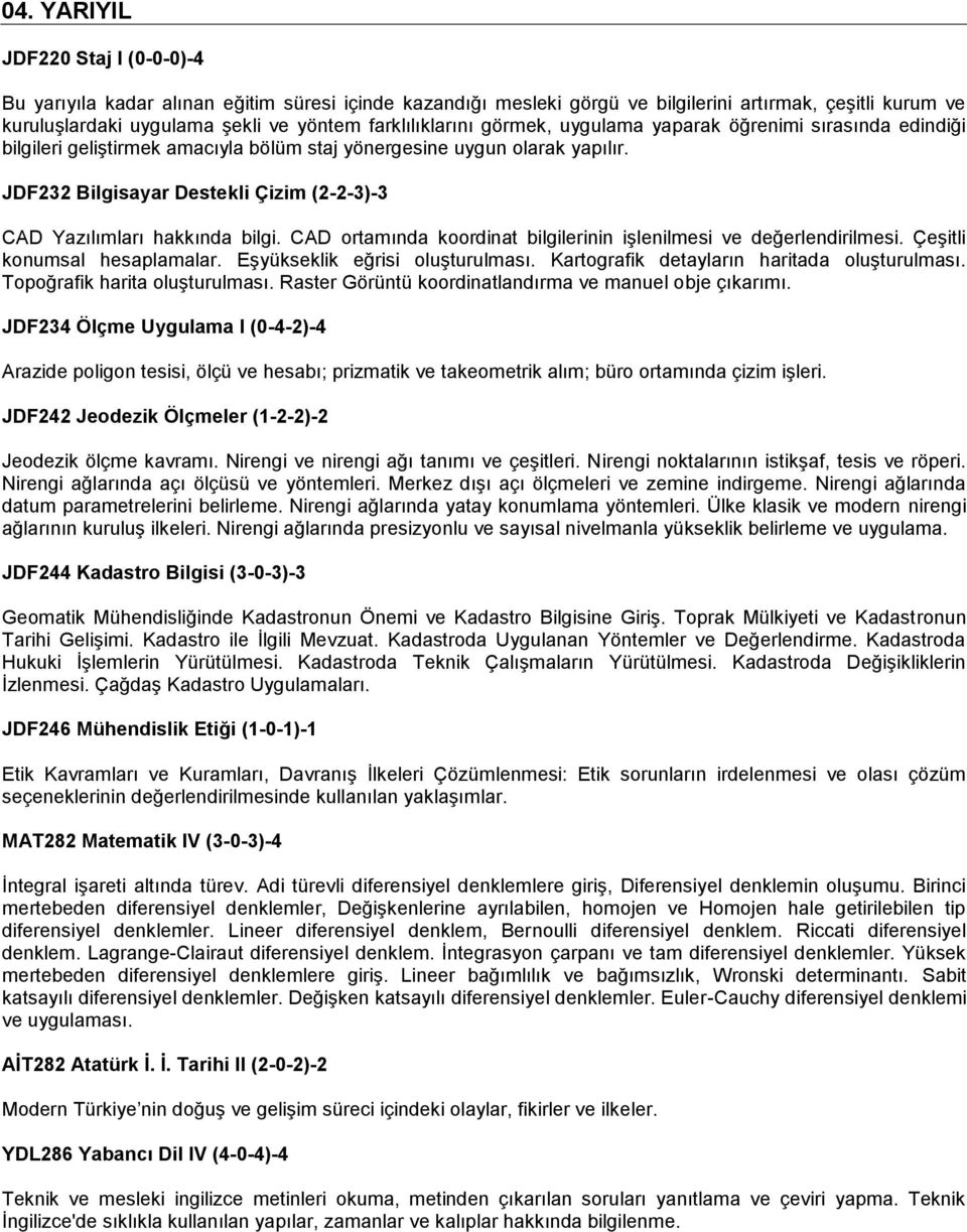 JDF232 Bilgisayar Destekli Çizim (2-2-3)-3 CAD Yazılımları hakkında bilgi. CAD ortamında koordinat bilgilerinin işlenilmesi ve değerlendirilmesi. Çeşitli konumsal hesaplamalar.