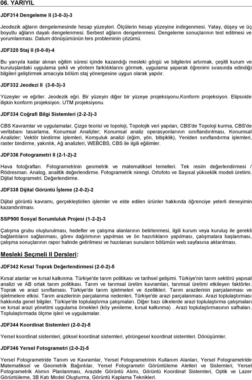 JDF320 Staj II (0-0-0)-4 Bu yarıyıla kadar alınan eğitim süresi içinde kazandığı mesleki görgü ve bilgilerini artırmak, çeşitli kurum ve kuruluşlardaki uygulama şekli ve yöntem farklılıklarını