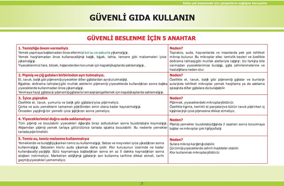 Piþmiþ ve çið gýdalarý birbirinden ayrý tutmalýyýz. Et, tavuk, balýk gibi piþmemiþ yiyecekler diðer gýdalardan ayrý tutulmalýdýr.