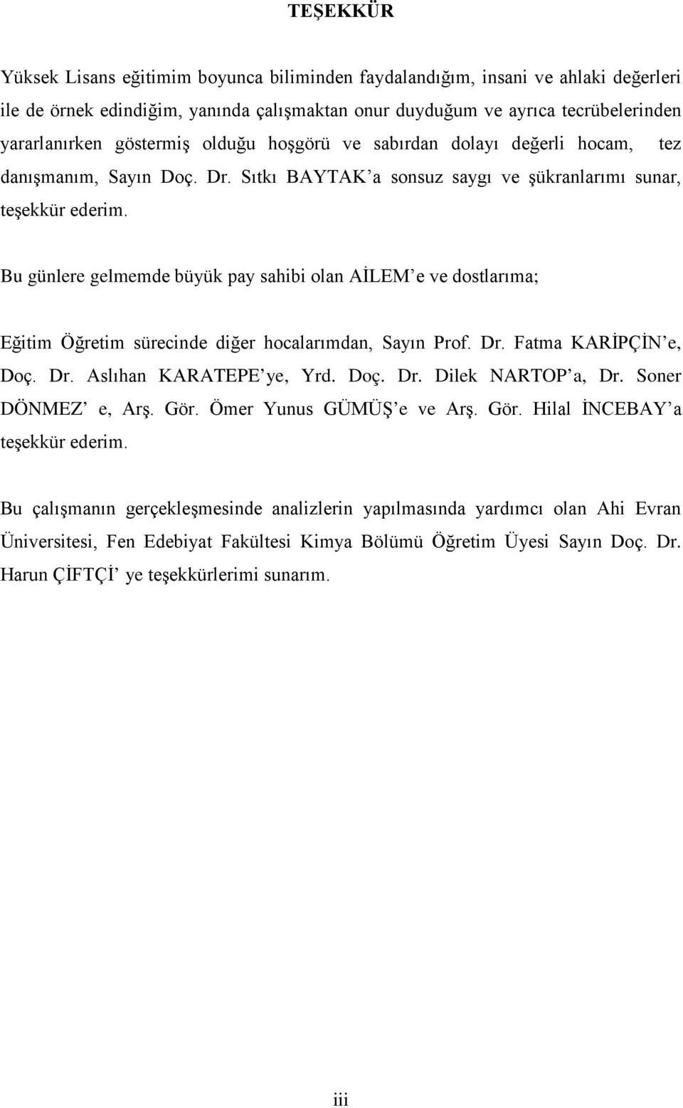 Bu günlere gelmemde büyük pay sahibi olan AİLEM e ve dostlarıma; Eğitim Öğretim sürecinde diğer hocalarımdan, Sayın Prof. Dr. Fatma KARİPÇİN e, Doç. Dr. Aslıhan KARATEPE ye, Yrd. Doç. Dr. Dilek NARTOP a, Dr.