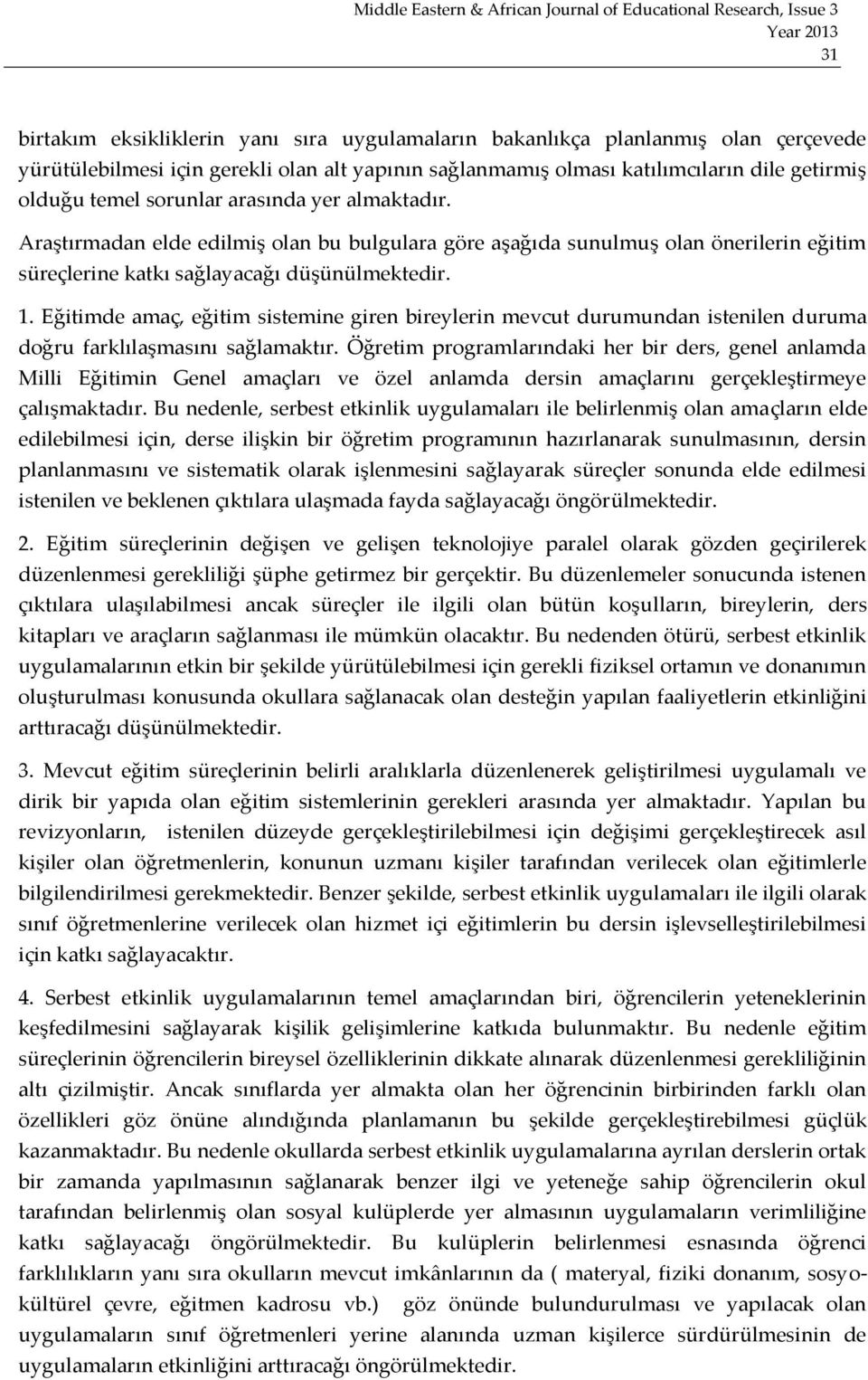 Eğitimde amaç, eğitim sistemine giren bireylerin mevcut durumundan istenilen duruma doğru farklılaşmasını sağlamaktır.