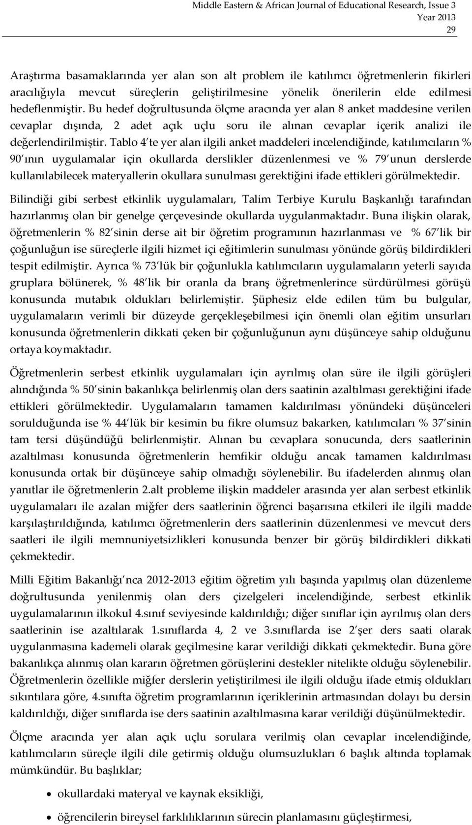 Tablo 4 te yer alan ilgili anket maddeleri incelendiğinde, katılımcıların % 90 ının uygulamalar için okullarda derslikler düzenlenmesi ve % 79 unun derslerde kullanılabilecek materyallerin okullara