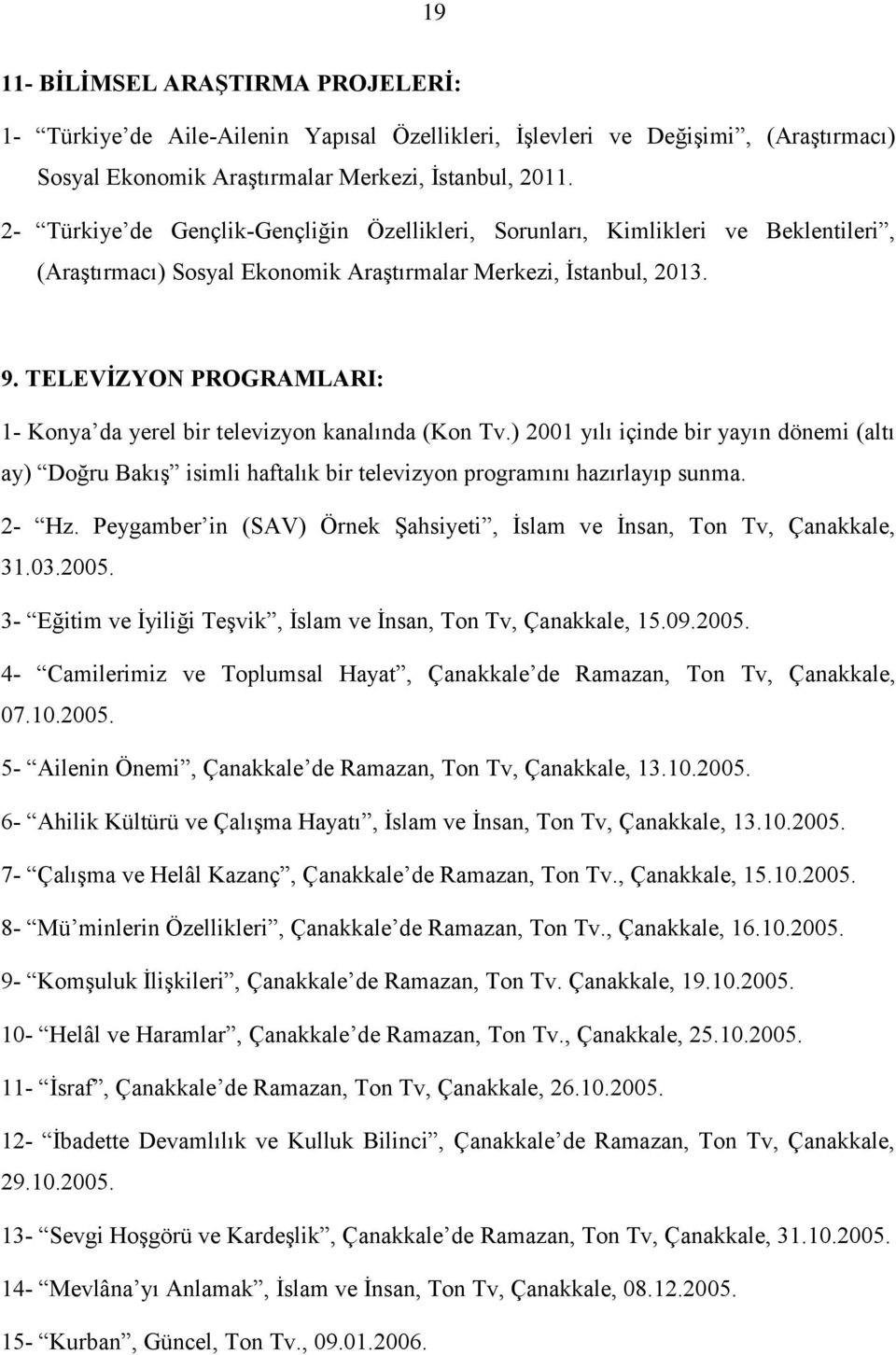 TELEVİZYON PROGRAMLARI: 1- Konya da yerel bir televizyon kanalında (Kon Tv.) 2001 yılı içinde bir yayın dönemi (altı ay) Doğru Bakış isimli haftalık bir televizyon programını hazırlayıp sunma. 2- Hz.