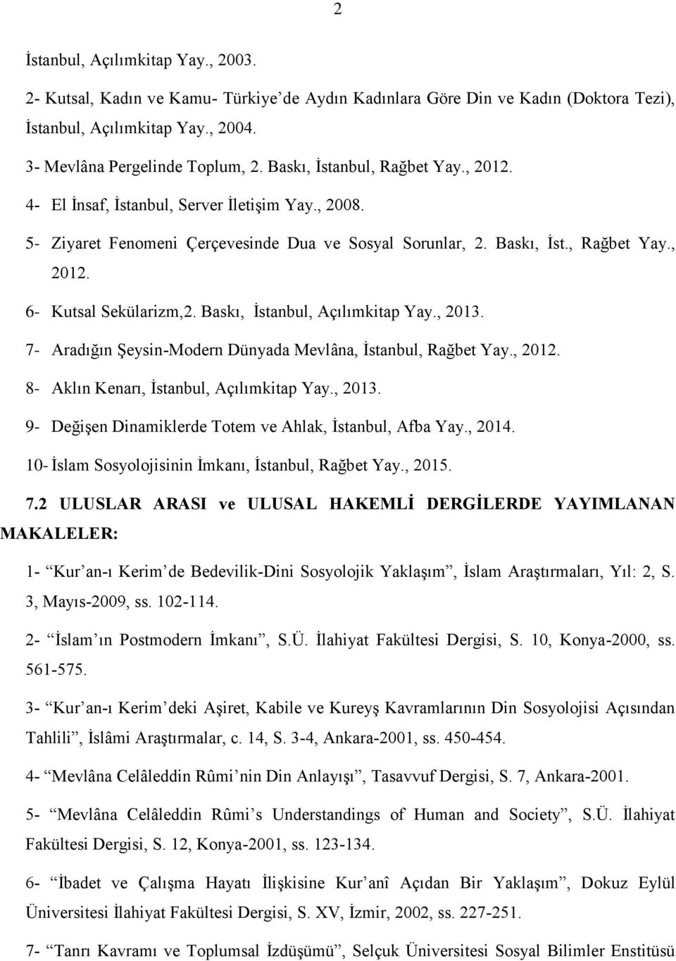 Baskı, İstanbul, Açılımkitap Yay., 2013. 7- Aradığın Şeysin-Modern Dünyada Mevlâna, İstanbul, Rağbet Yay., 2012. 8- Aklın Kenarı, İstanbul, Açılımkitap Yay., 2013. 9- Değişen Dinamiklerde Totem ve Ahlak, İstanbul, Afba Yay.